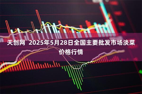 天创网  2025年5月28日全国主要批发市场淡菜价格行情