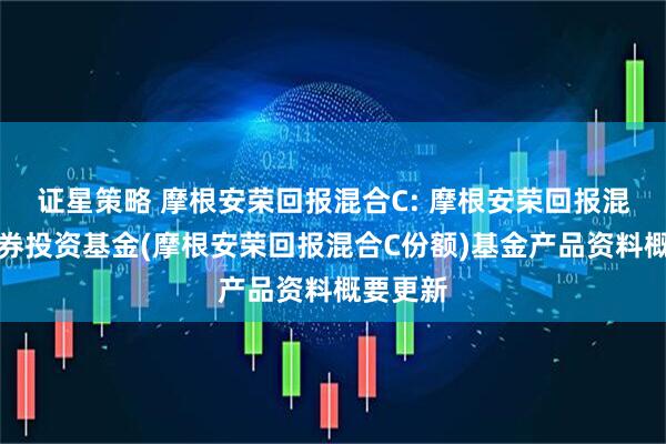 证星策略 摩根安荣回报混合C: 摩根安荣回报混合型证券投资基金(摩根安荣回报混合C份额)基金产品资料概要更新