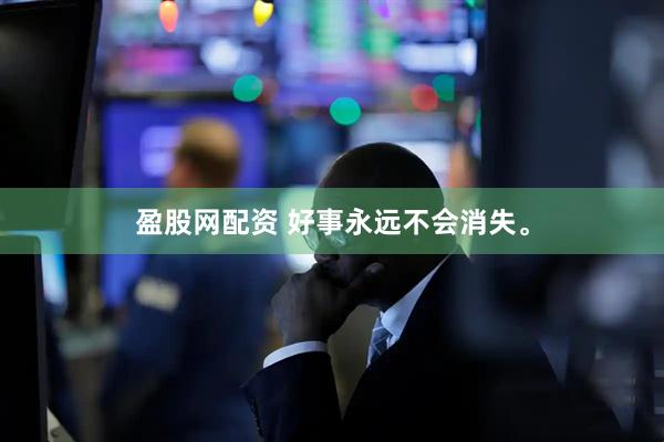 盈股网配资 好事永远不会消失。