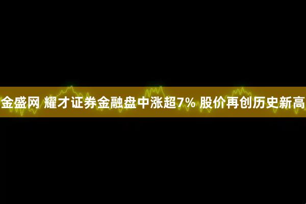 金盛网 耀才证券金融盘中涨超7% 股价再创历史新高