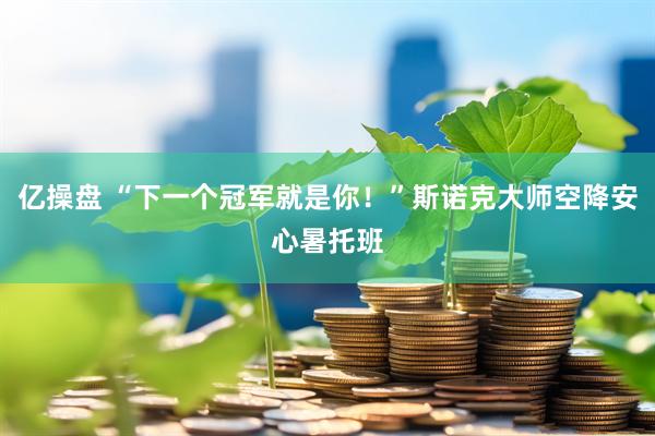 亿操盘 “下一个冠军就是你！”斯诺克大师空降安心暑托班