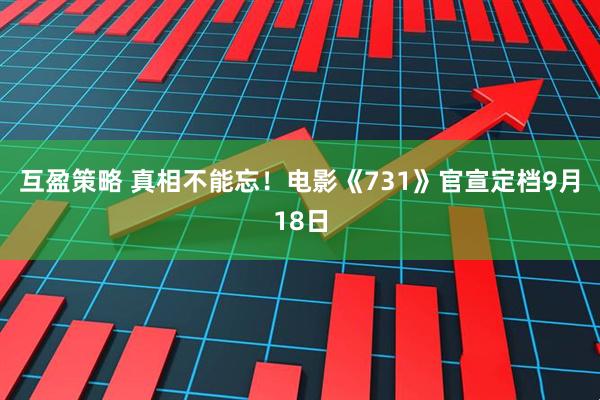 互盈策略 真相不能忘！电影《731》官宣定档9月18日