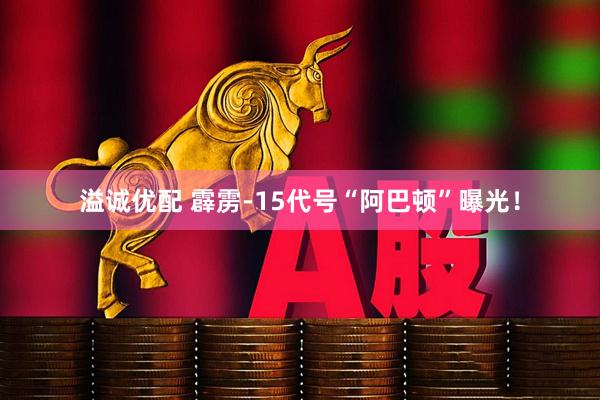 溢诚优配 霹雳-15代号“阿巴顿”曝光！