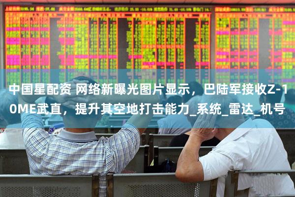 中国星配资 网络新曝光图片显示，巴陆军接收Z-10ME武直，提升其空地打击能力_系统_雷达_机号