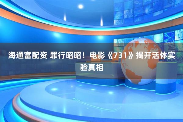 海通富配资 罪行昭昭！电影《731》揭开活体实验真相