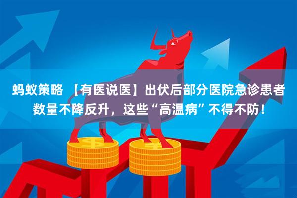 蚂蚁策略 【有医说医】出伏后部分医院急诊患者数量不降反升，这些“高温病”不得不防！