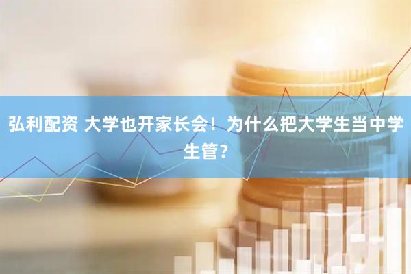 弘利配资 大学也开家长会！为什么把大学生当中学生管？