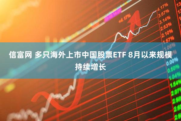 信富网 多只海外上市中国股票ETF 8月以来规模持续增长