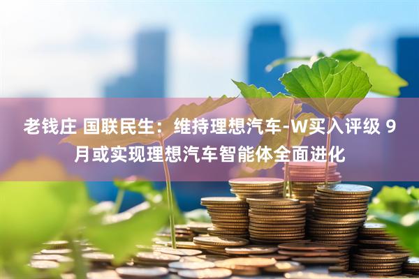 老钱庄 国联民生：维持理想汽车-W买入评级 9月或实现理想汽车智能体全面进化
