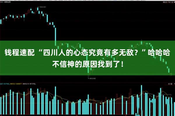 钱程速配 “四川人的心态究竟有多无敌？”哈哈哈不信神的原因找到了！