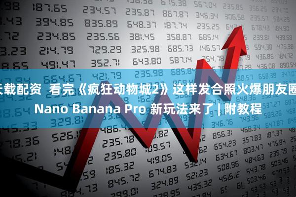 天载配资  看完《疯狂动物城2》这样发合照火爆朋友圈，Nano Banana Pro 新玩法来了 | 附教程